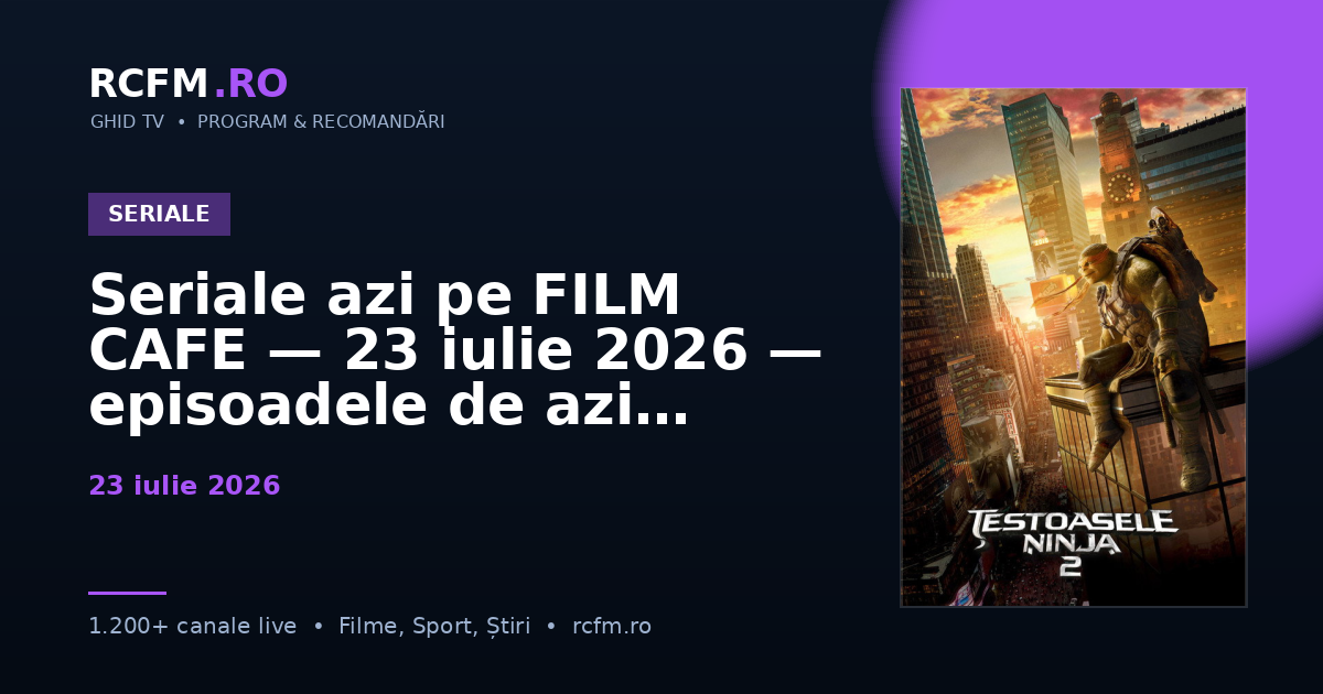 Seriale azi pe FILM CAFE, 23 iulie 2026 — episoadele de azi