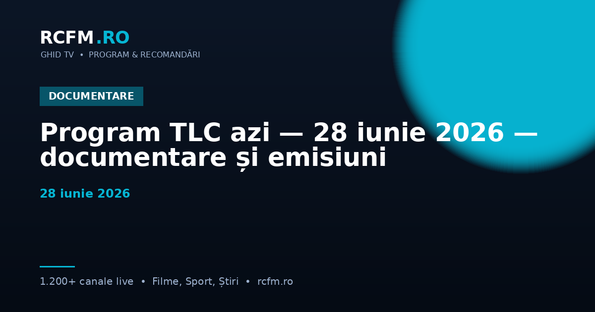 Program TLC azi — 28 iunie 2026 — documentare și emisiuni