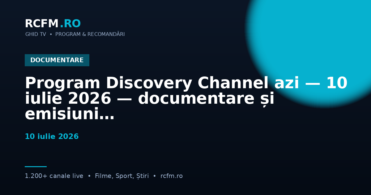 Program Discovery Channel azi, 10 iulie 2026 — documentare și emisiuni