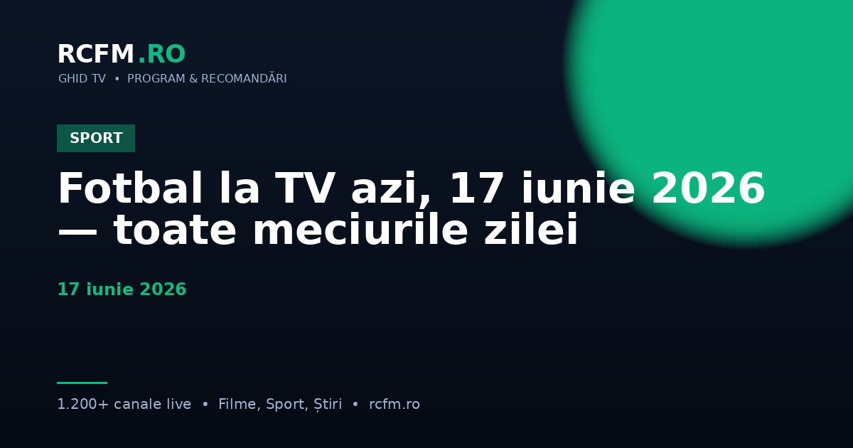 Fotbal la TV azi, 17 iunie 2026 — toate meciurile zilei