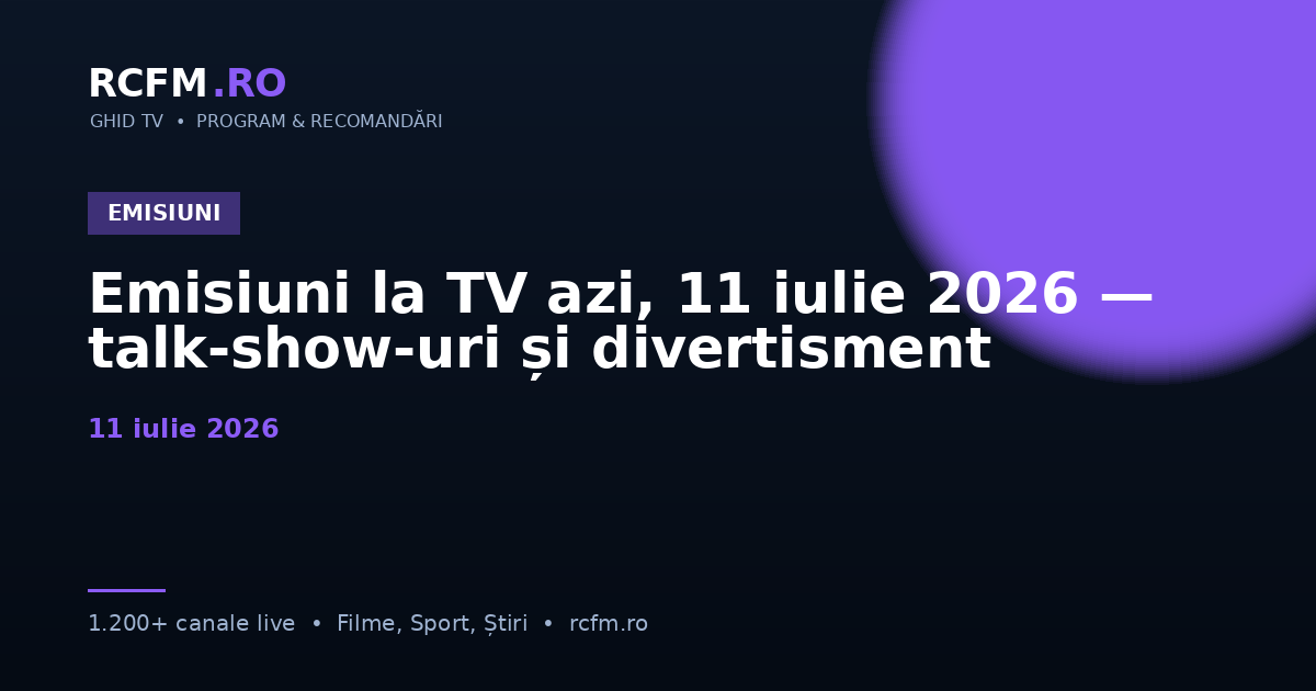 Emisiuni la TV azi, 11 iulie 2026 — talk-show-uri și divertisment