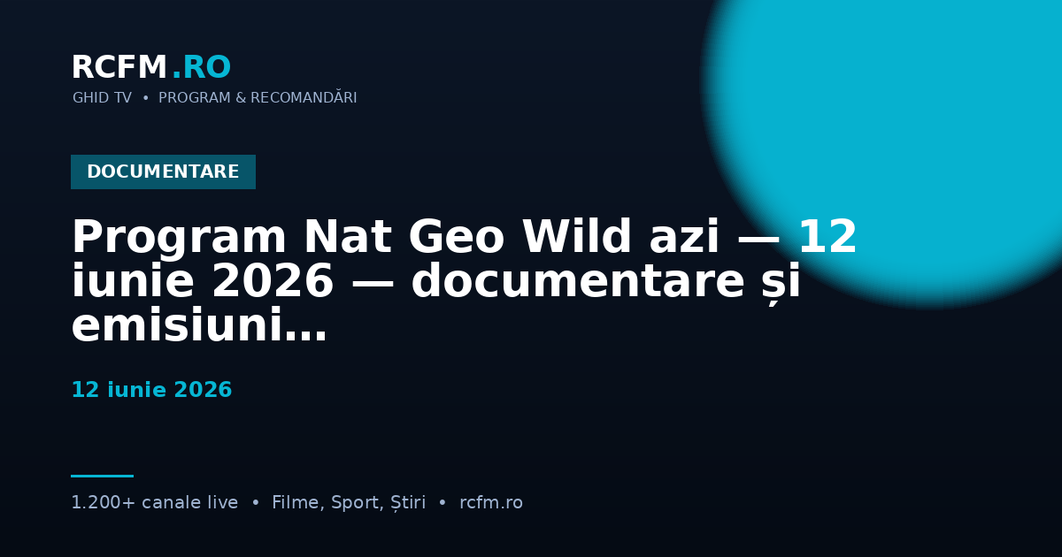 Program Nat Geo Wild azi — 12 iunie 2026 — documentare și emisiuni