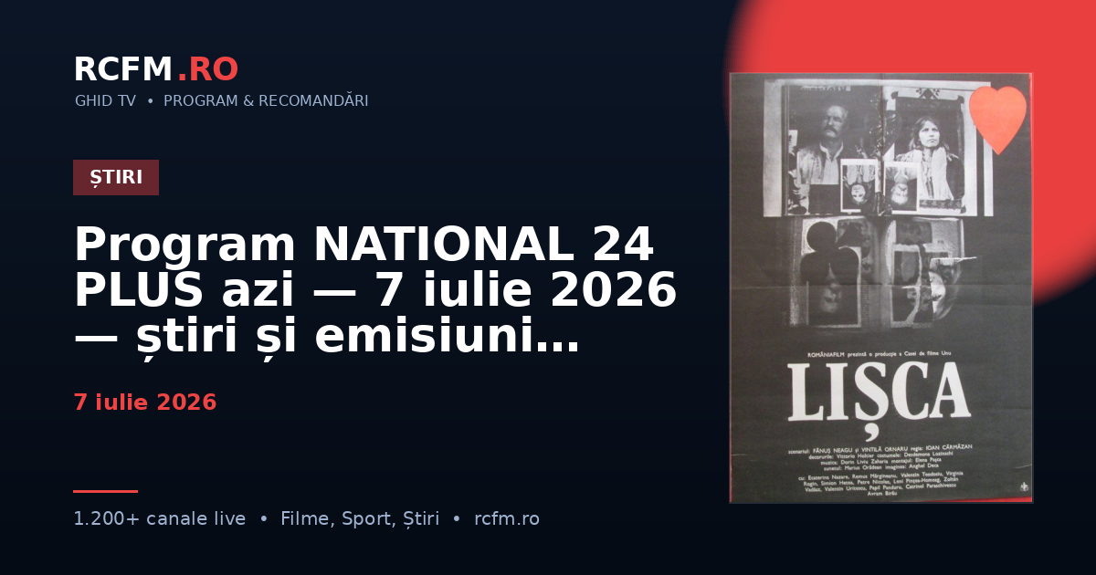 Program NATIONAL 24 PLUS azi — 7 iulie 2026 — știri și emisiuni
