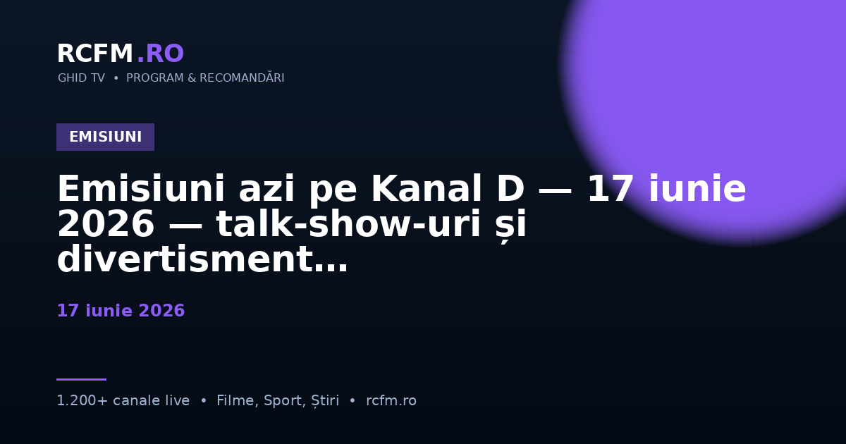 Emisiuni azi pe Kanal D — 17 iunie 2026 — talk-show-uri și divertisment