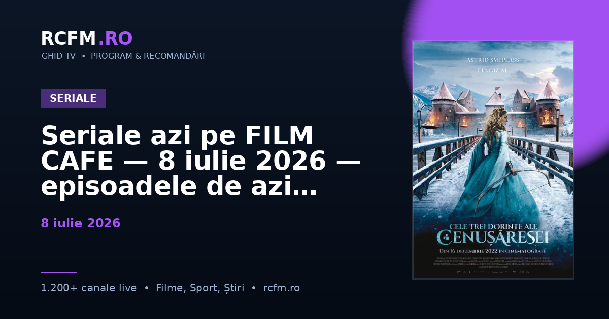 Seriale azi pe FILM CAFE, 8 iulie 2026 — episoadele de azi