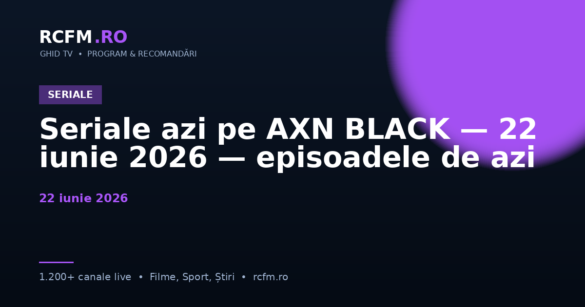 Seriale azi pe AXN BLACK, 22 iunie 2026 — episoadele de azi