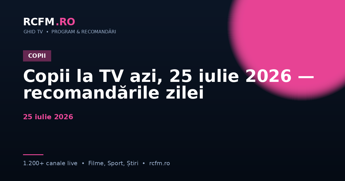 Copii la TV azi, 25 iulie 2026 — recomandările zilei