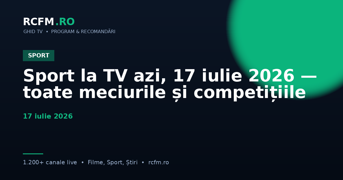 Sport la TV azi, 17 iulie 2026 — toate meciurile și competițiile