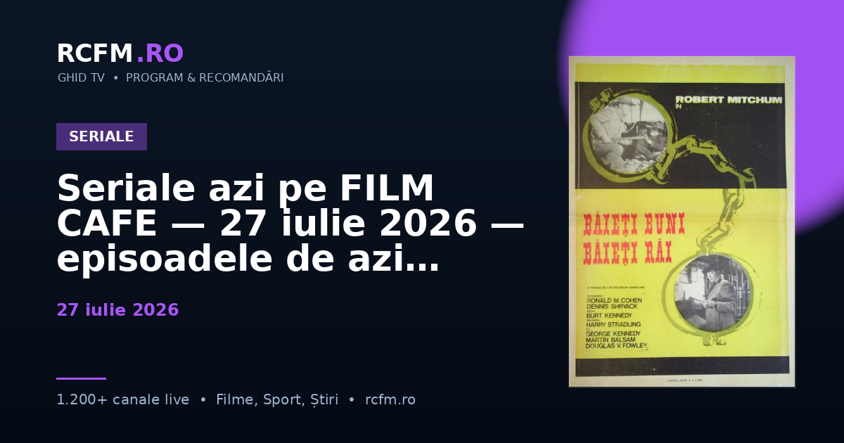 Seriale azi pe FILM CAFE — 27 iulie 2026 — episoadele de azi