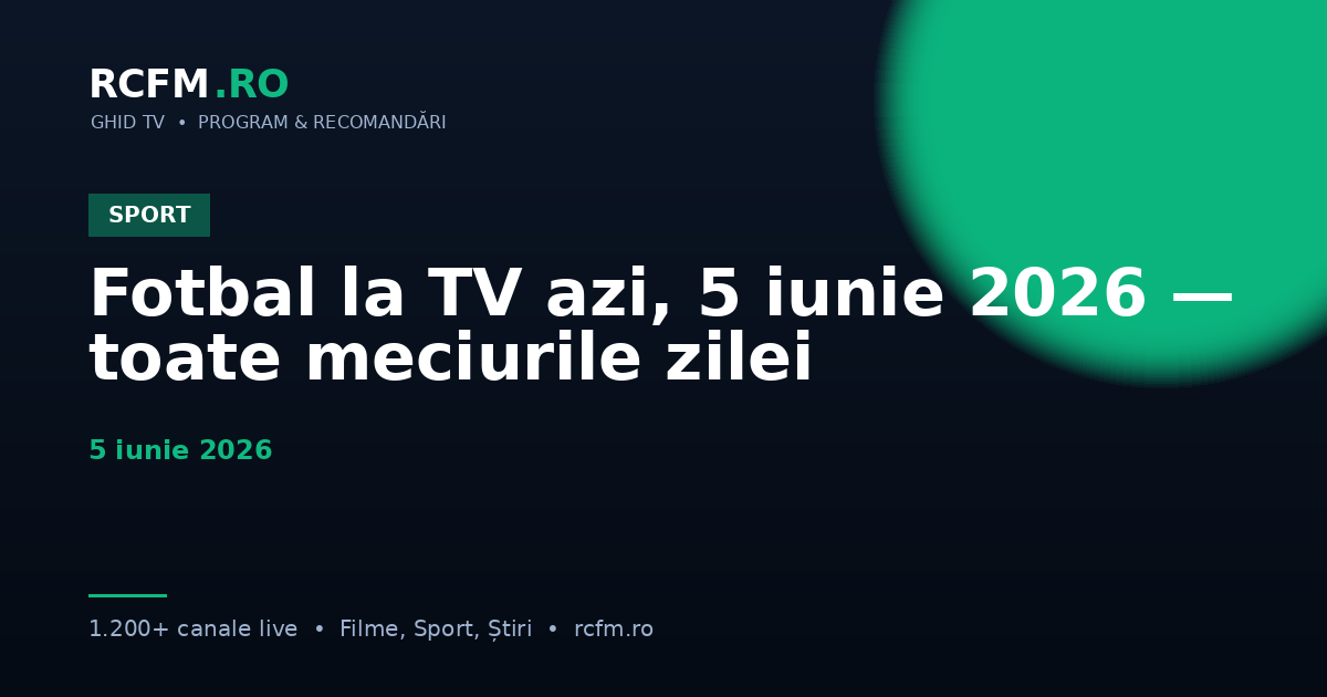 Fotbal la TV azi, 5 iunie 2026 — toate meciurile zilei