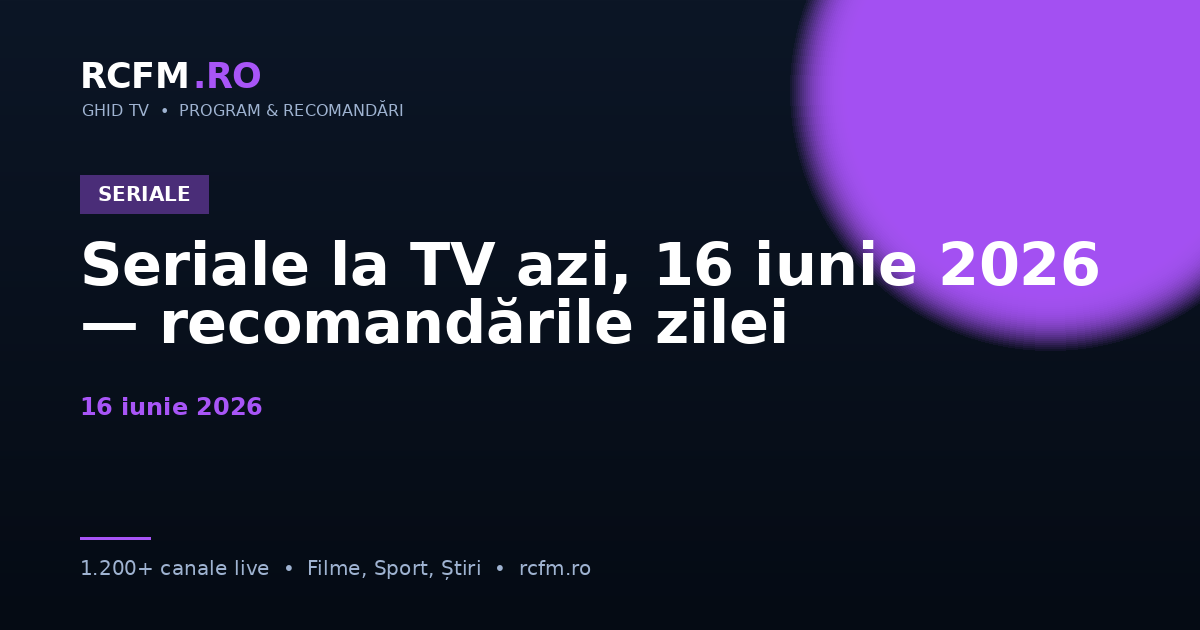 Seriale la TV azi, 16 iunie 2026 — recomandările zilei