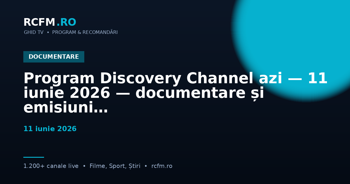 Program Discovery Channel azi — 11 iunie 2026 — documentare și emisiuni
