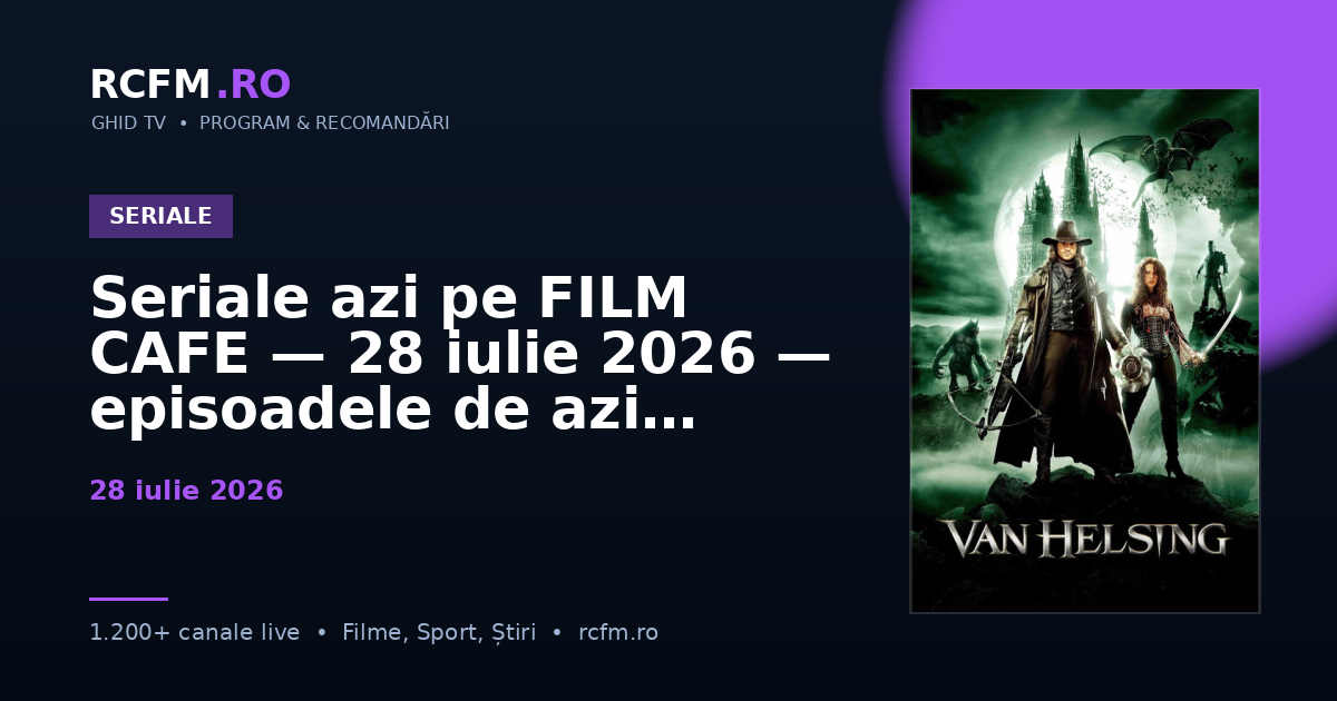 Seriale azi pe FILM CAFE, 28 iulie 2026 — episoadele de azi