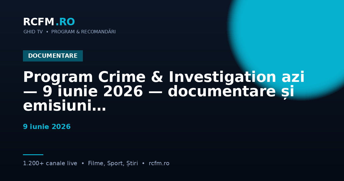 Program Crime & Investigation azi — 9 iunie 2026 — documentare și emisiuni