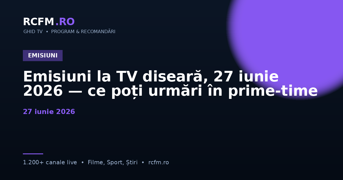 Emisiuni la TV diseară, 27 iunie 2026 — ce poți urmări în prime-time