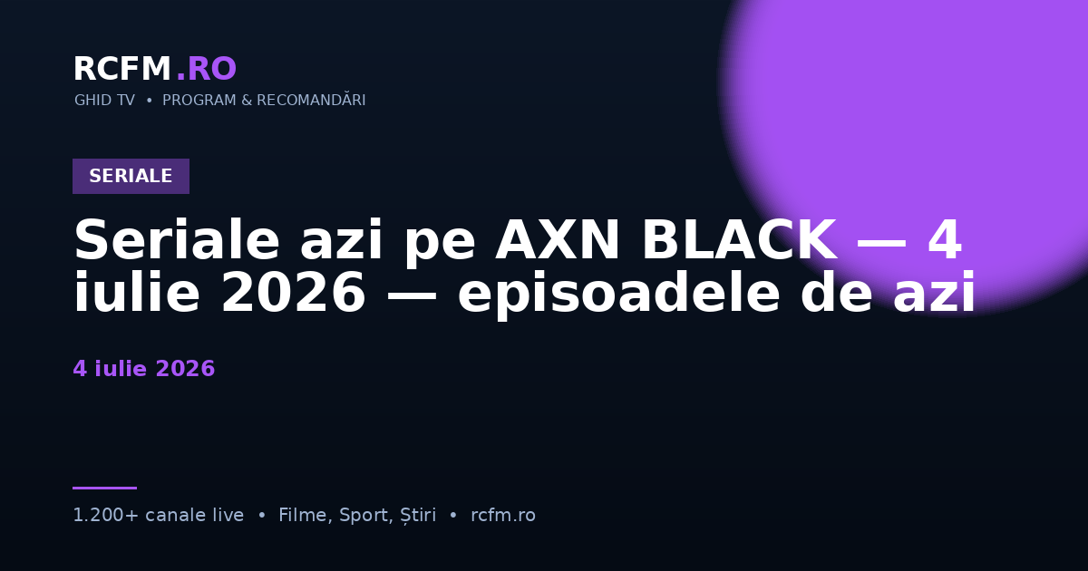 Seriale azi pe AXN BLACK, 4 iulie 2026 — episoadele de azi