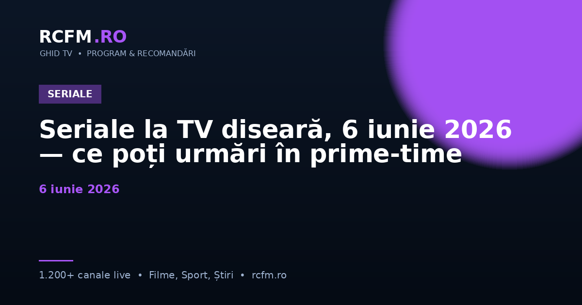 Seriale la TV diseară, 6 iunie 2026 — ce poți urmări în prime-time