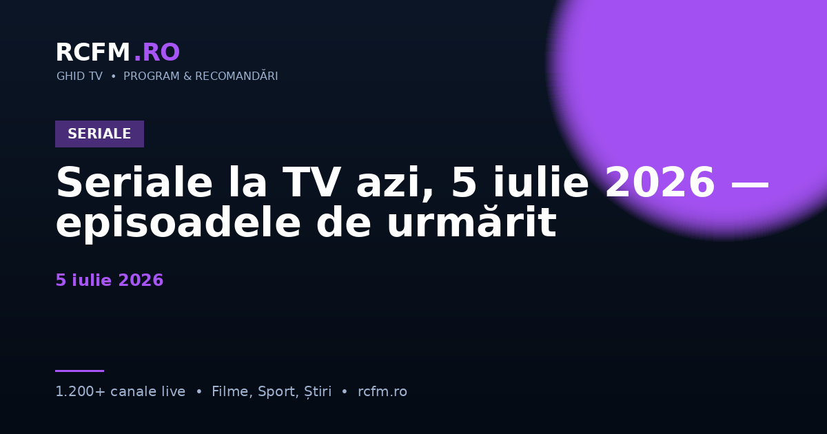 Seriale la TV azi, 5 iulie 2026 — episoadele de urmărit