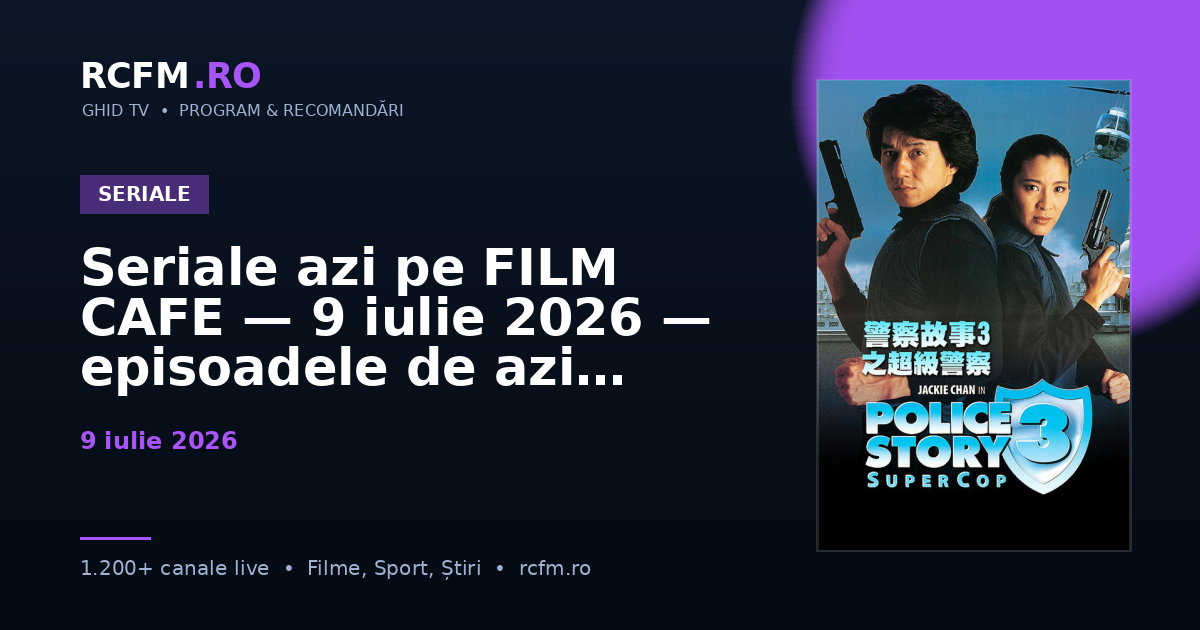 Seriale azi pe FILM CAFE — 9 iulie 2026 — episoadele de azi
