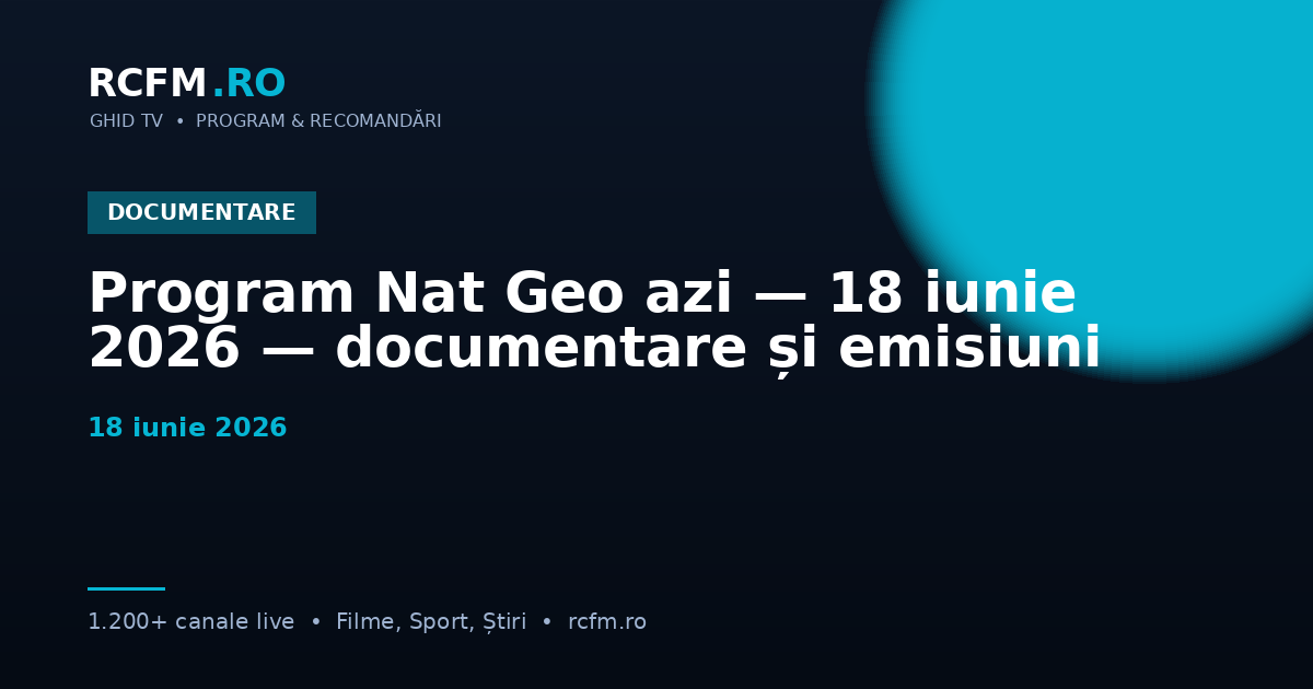 Program Nat Geo azi — 18 iunie 2026 — documentare și emisiuni