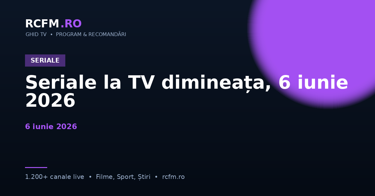 Seriale la TV dimineața, 6 iunie 2026