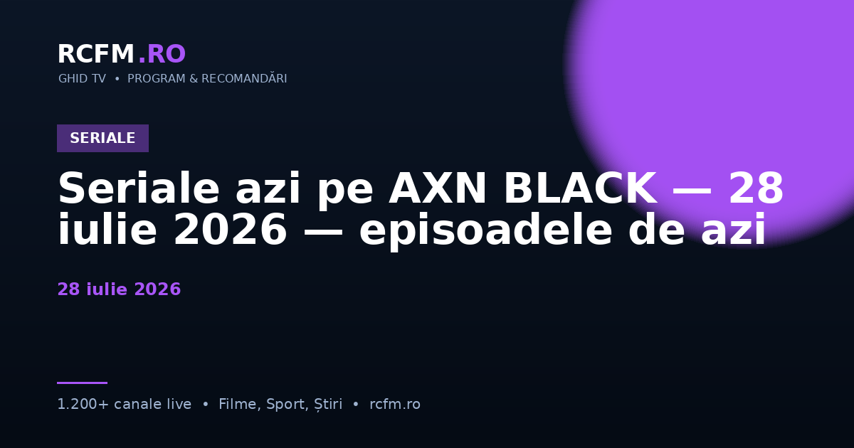 Seriale azi pe AXN BLACK — 28 iulie 2026 — episoadele de azi