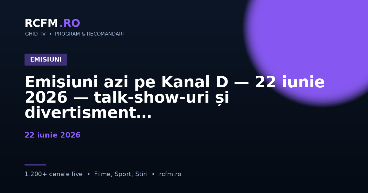 Emisiuni azi pe Kanal D — 22 iunie 2026 — talk-show-uri și divertisment