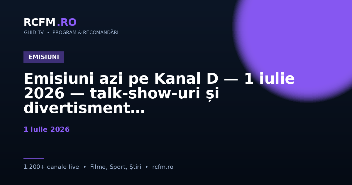Emisiuni azi pe Kanal D — 1 iulie 2026 — talk-show-uri și divertisment