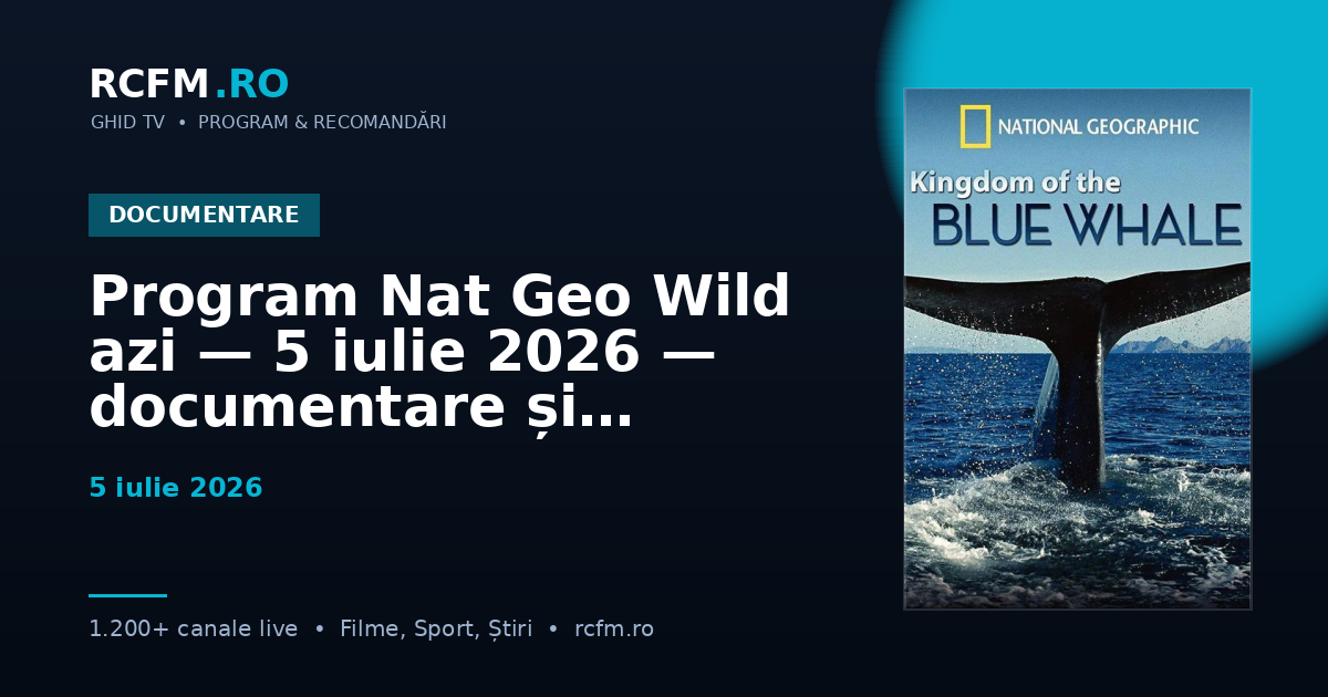 Program Nat Geo Wild azi — 5 iulie 2026 — documentare și emisiuni
