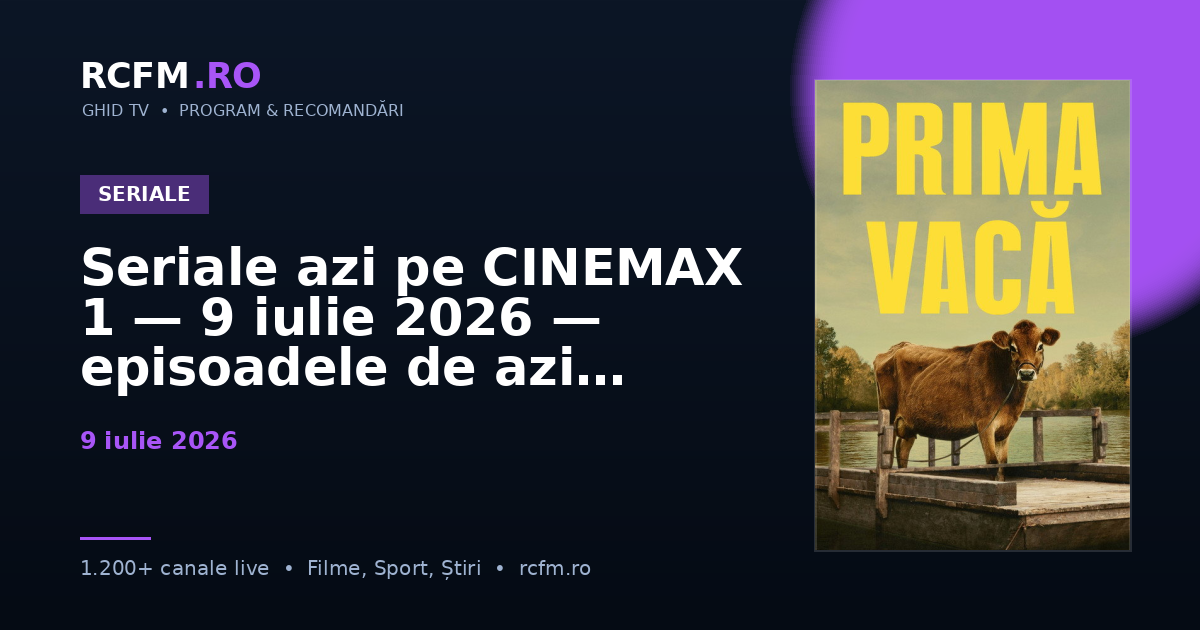 Seriale azi pe CINEMAX 1 — 9 iulie 2026 — episoadele de azi