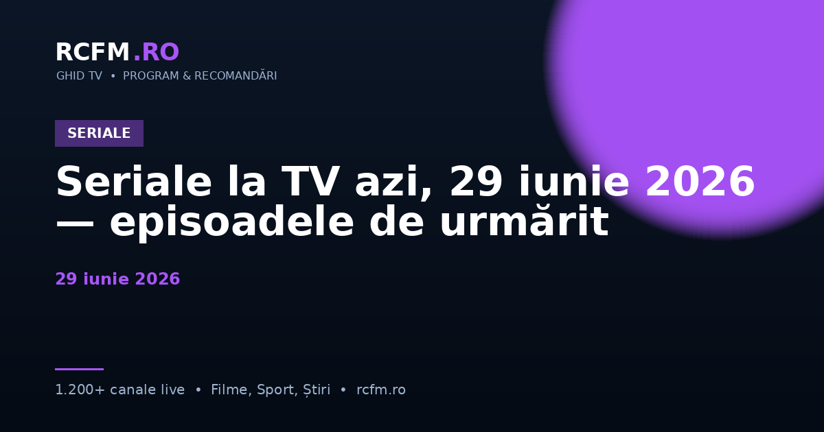 Seriale la TV azi, 29 iunie 2026 — episoadele de urmărit