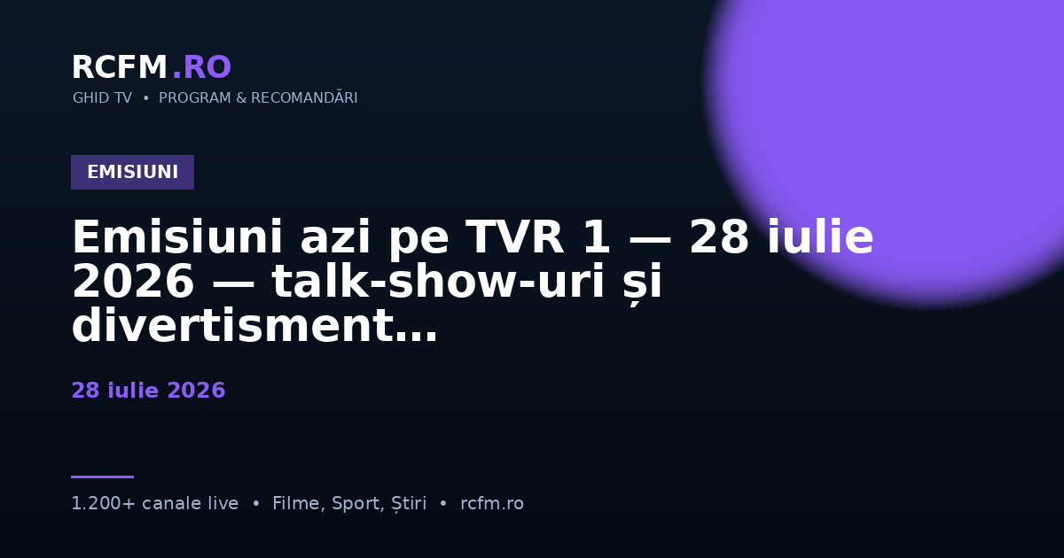 Emisiuni azi pe TVR 1, 28 iulie 2026 — talk-show-uri și divertisment