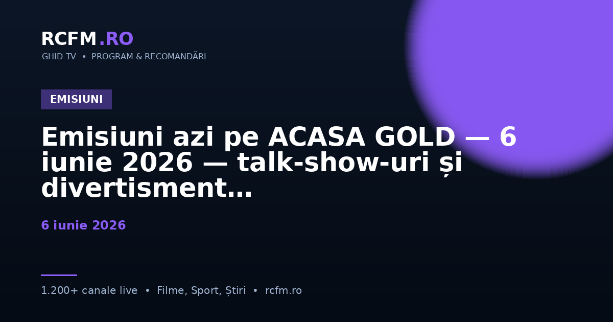 Emisiuni azi pe ACASA GOLD — 6 iunie 2026 — talk-show-uri și divertisment
