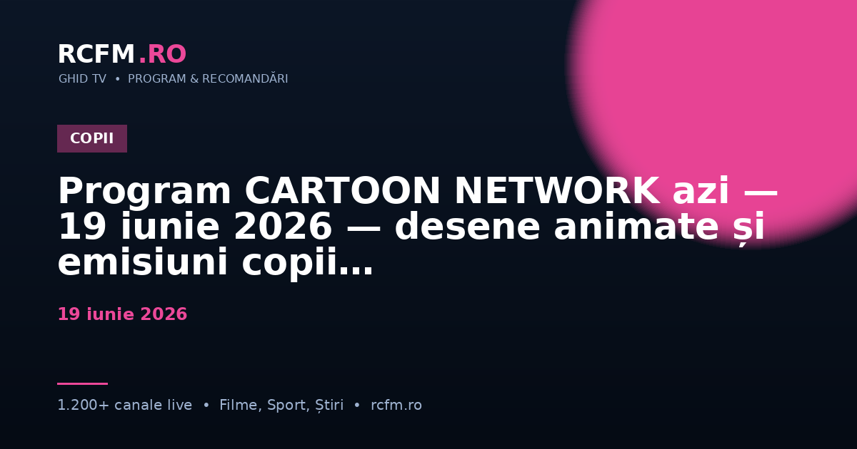 Program CARTOON NETWORK azi — 19 iunie 2026 — desene animate și emisiuni copii