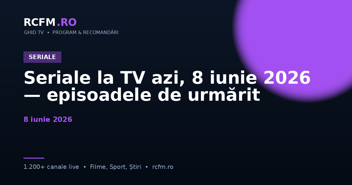 Seriale la TV azi, 8 iunie 2026 — episoadele de urmărit