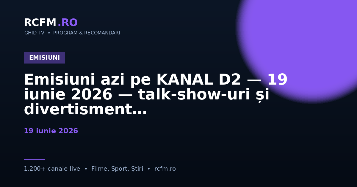 Emisiuni azi pe KANAL D2 — 19 iunie 2026 — talk-show-uri și divertisment