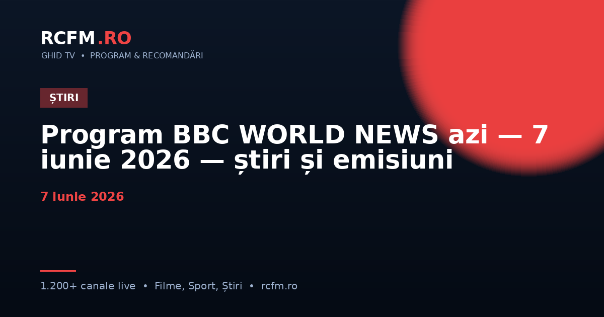 Program BBC WORLD NEWS azi — 7 iunie 2026 — știri și emisiuni