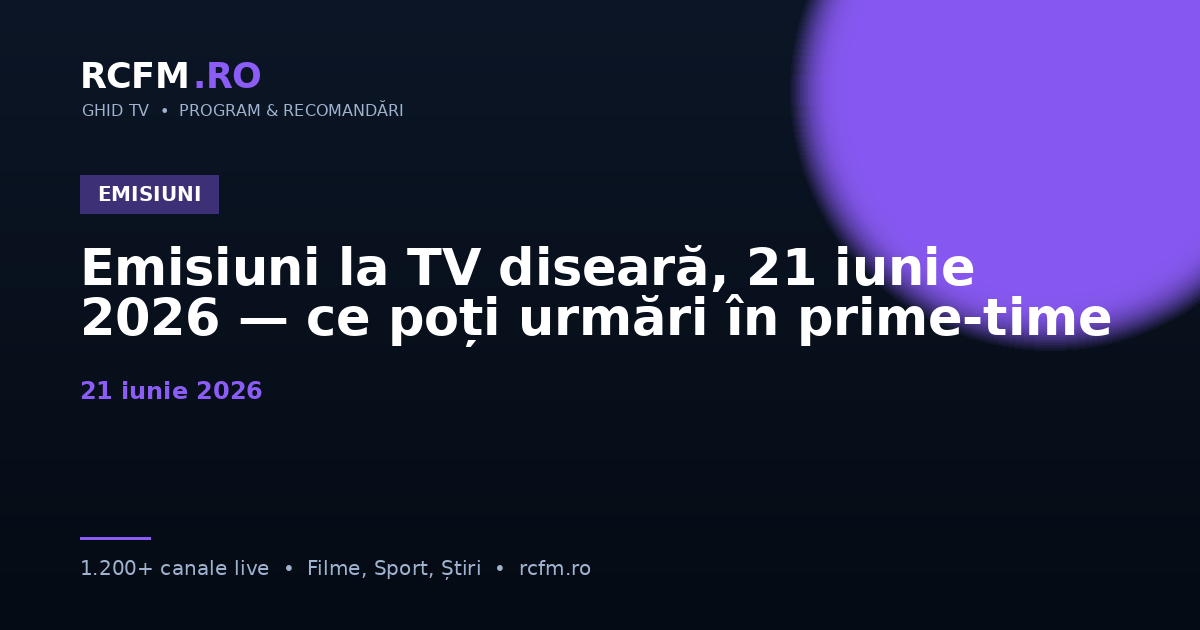 Emisiuni la TV diseară, 21 iunie 2026 — ce poți urmări în prime-time
