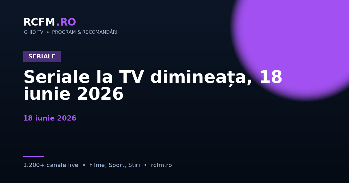 Seriale la TV dimineața, 18 iunie 2026