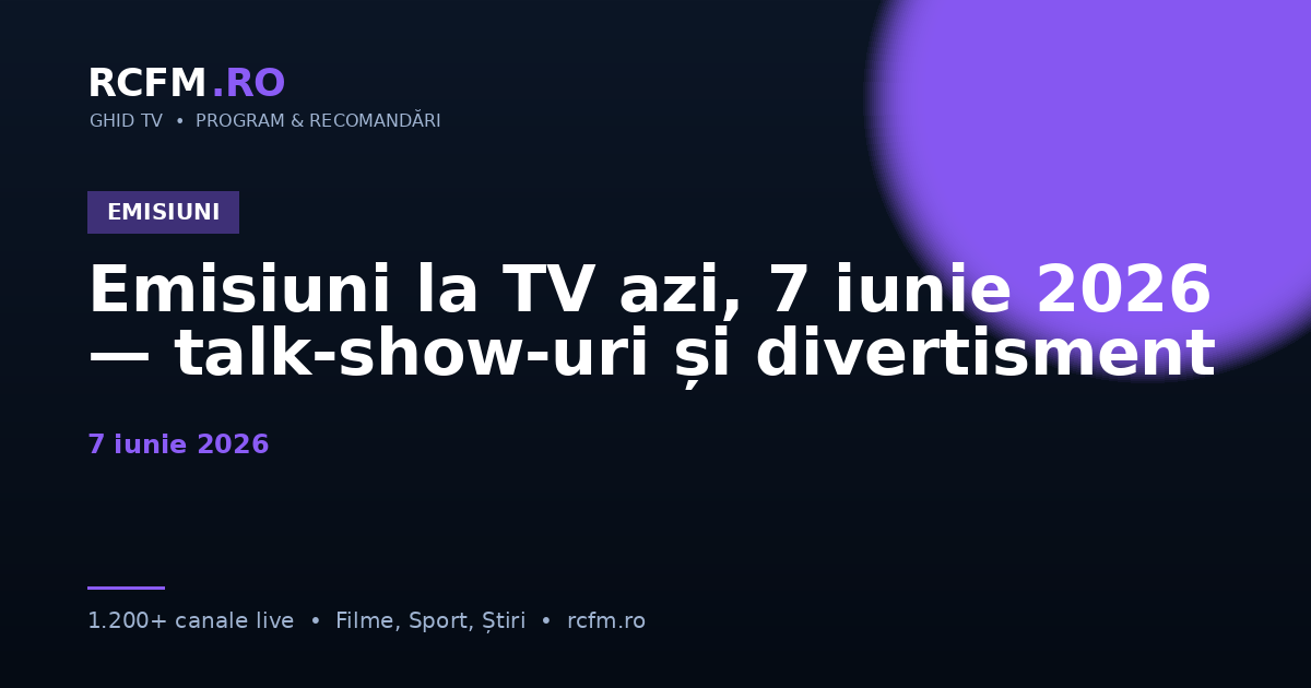 Emisiuni la TV azi, 7 iunie 2026 — talk-show-uri și divertisment