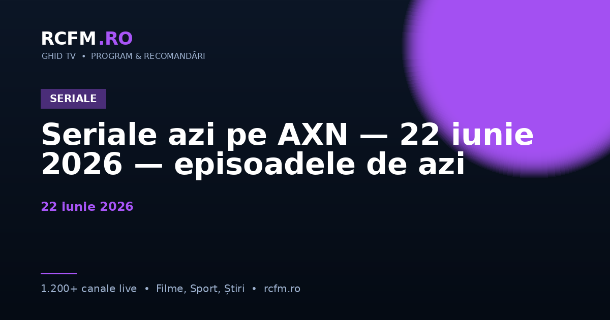 Seriale azi pe AXN — 22 iunie 2026 — episoadele de azi