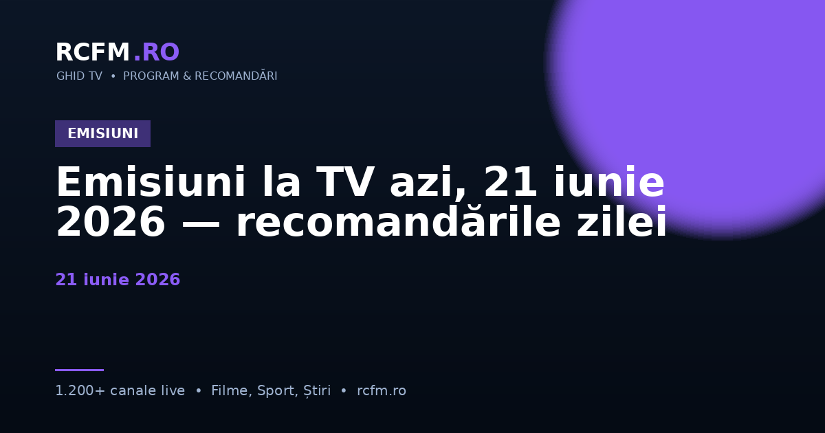 Emisiuni la TV azi, 21 iunie 2026 — recomandările zilei