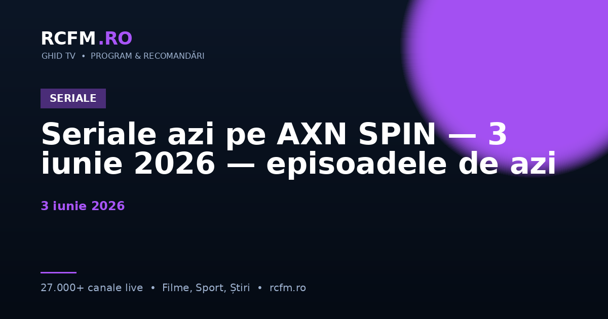 Seriale azi pe AXN SPIN — 3 iunie 2026 — episoadele de azi