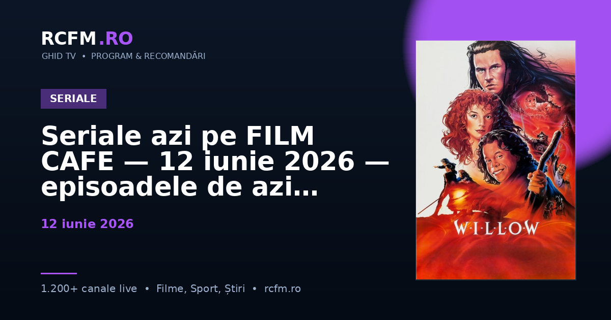 Seriale azi pe FILM CAFE — 12 iunie 2026 — episoadele de azi