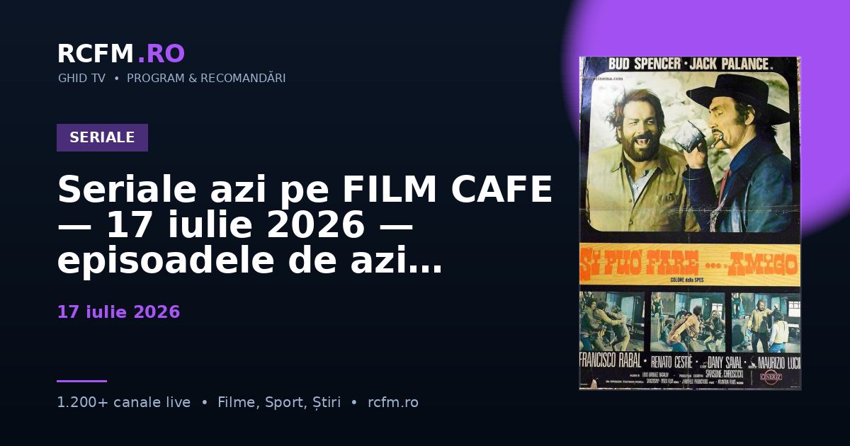 Seriale azi pe FILM CAFE, 17 iulie 2026 — episoadele de azi