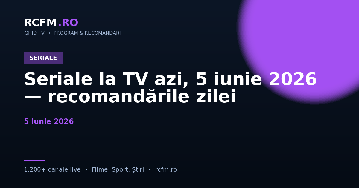 Seriale la TV azi, 5 iunie 2026 — recomandările zilei