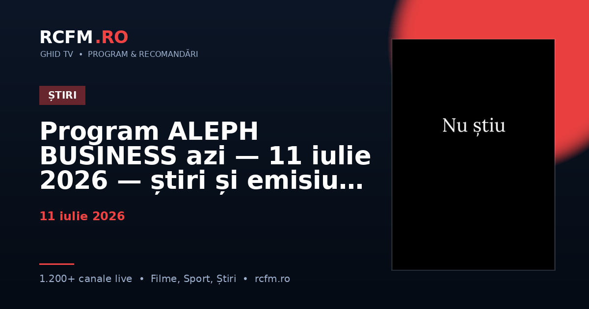 Program ALEPH BUSINESS azi — 11 iulie 2026 — știri și emisiuni