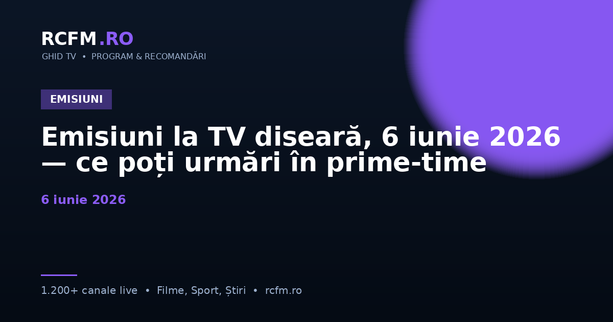Emisiuni la TV diseară, 6 iunie 2026 — ce poți urmări în prime-time