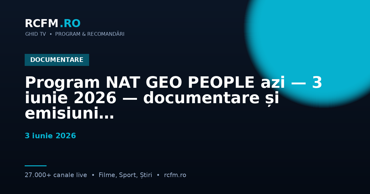 Program NAT GEO PEOPLE azi — 3 iunie 2026 — documentare și emisiuni