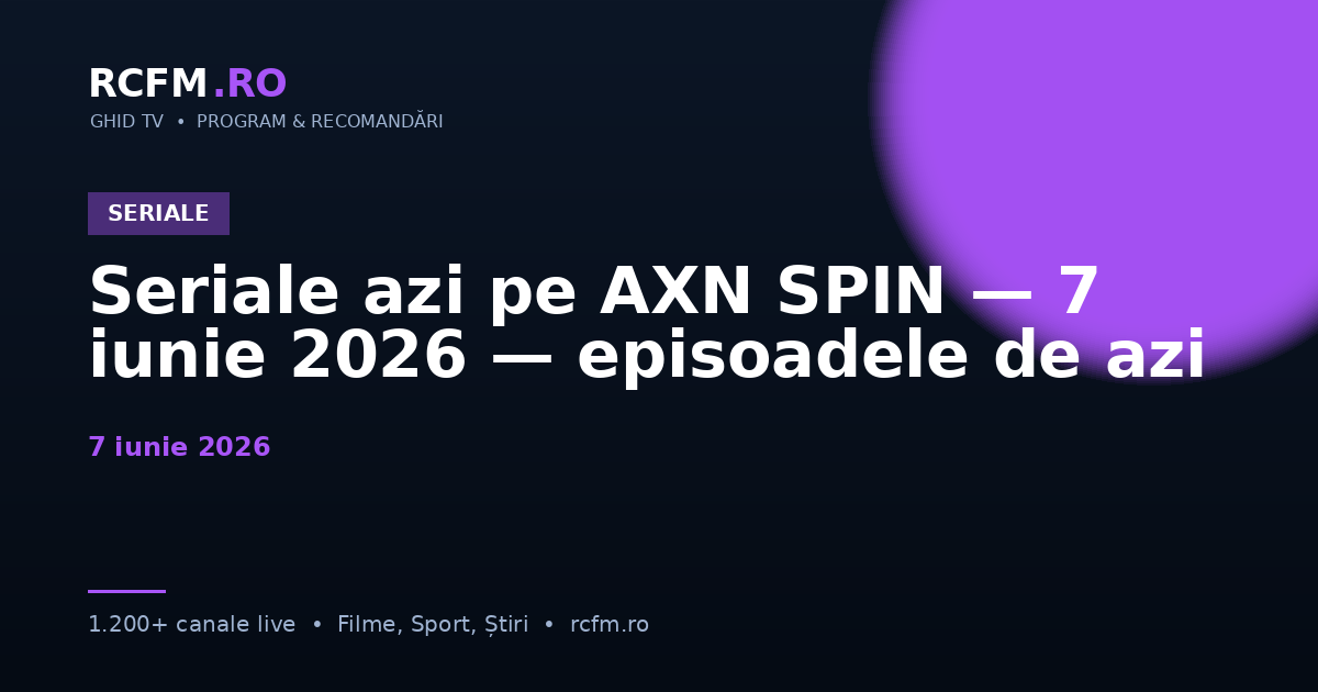Seriale azi pe AXN SPIN — 7 iunie 2026 — episoadele de azi